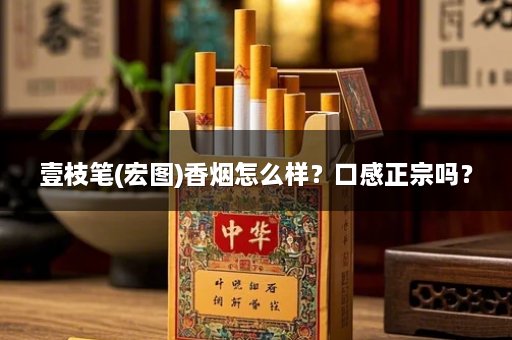 壹枝笔(宏图)香烟怎么样?口感正宗吗?