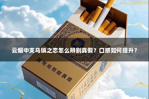 云烟中支乌镇之恋怎么辨别真假?口感如何提升?